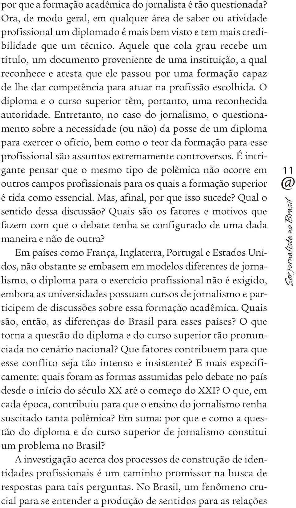 Aquele que cola grau recebe um título, um do cumento proveniente de uma instituição, a qual reconhece e atesta que ele passou por uma formação capaz de lhe dar competência para atuar na profissão