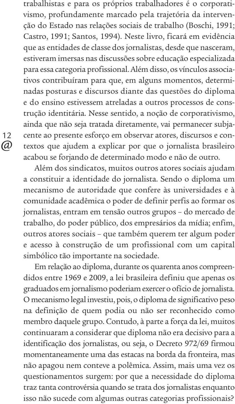 Neste livro, ficará em evidência que as entidades de classe dos jornalistas, desde que nasceram, esti veram imersas nas discussões sobre educação especializada para essa categoria profissional.