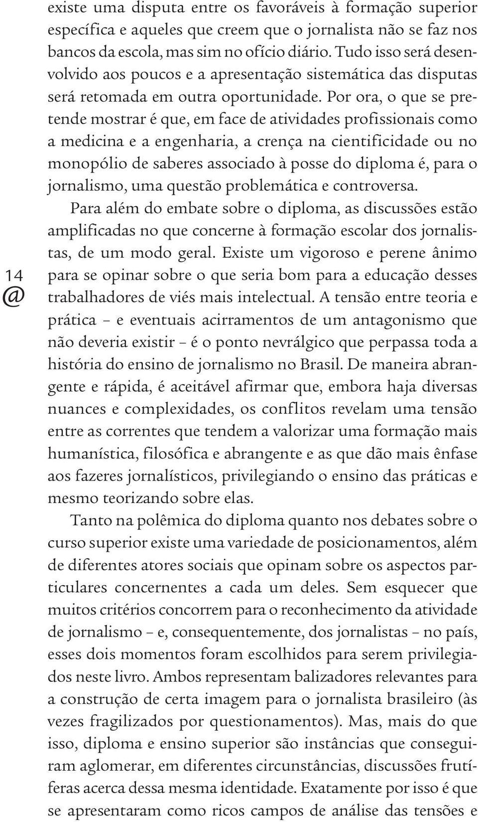 Por ora, o que se pretende mostrar é que, em face de atividades profissionais como a medicina e a engenharia, a crença na cientificidade ou no monopólio de saberes associado à posse do diploma é,