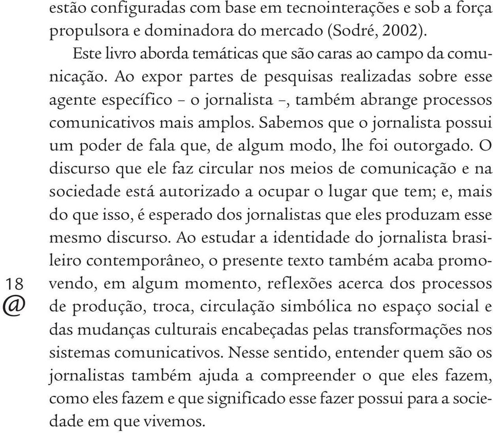 Sabemos que o jornalista possui um poder de fala que, de algum modo, lhe foi outorgado.