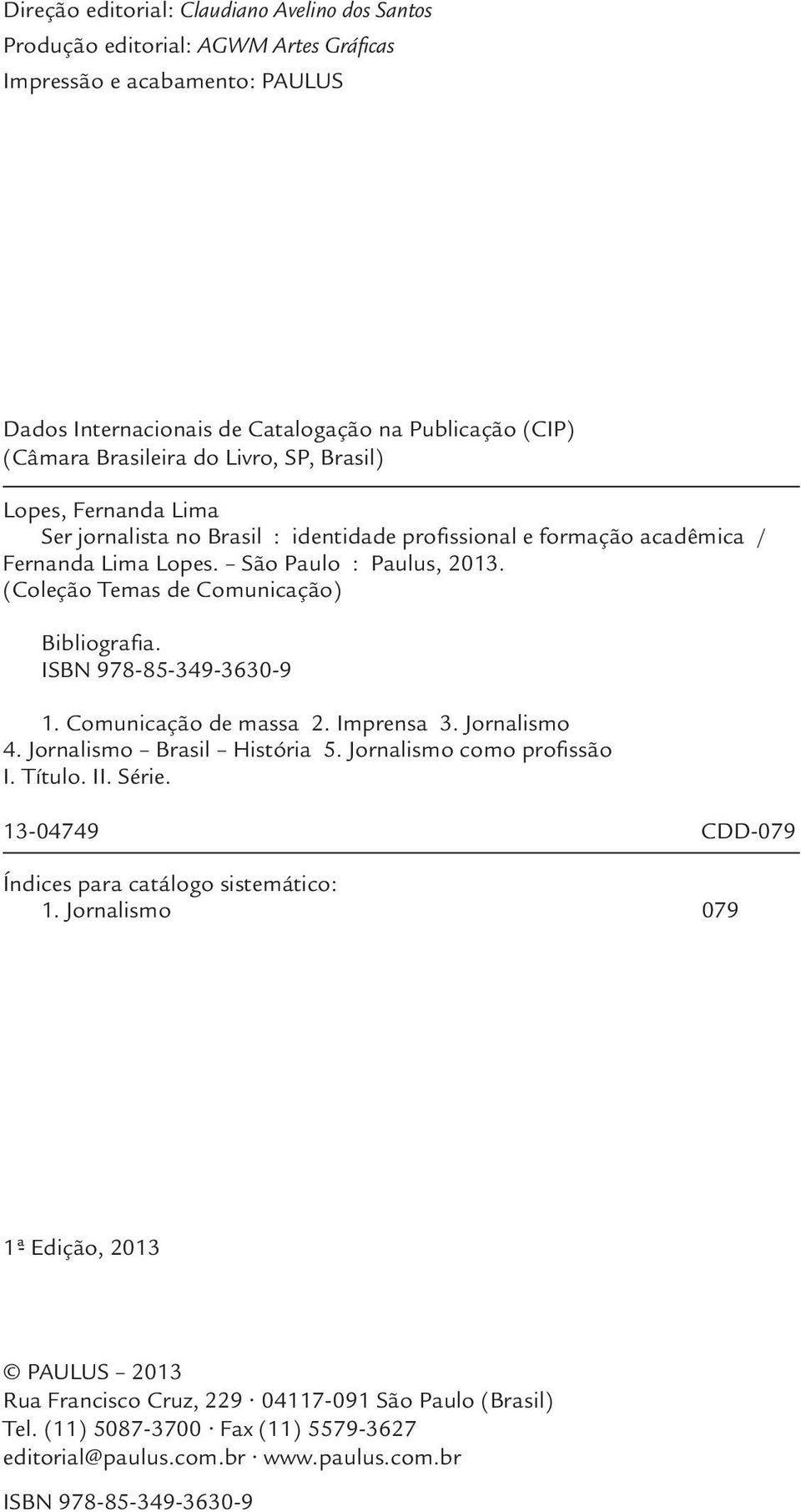 (Coleção Temas de Comunicação) Bibliografia. ISBN 978-85-349-3630-9 1. Comunicação de massa 2. Imprensa 3. Jornalismo 4. Jornalismo Brasil História 5. Jornalismo como profissão I. Título. II. Série.