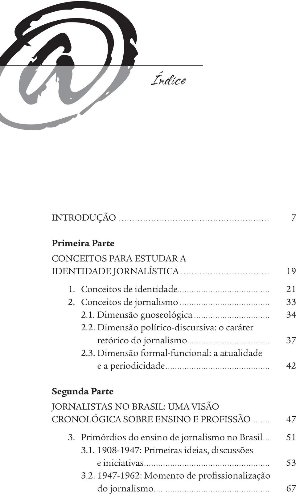 .. 42 Segunda Parte JORNALISTAS NO BRASIL: UMA VISÃO CRONOLÓGICA SOBRE ENSINO E PROFISSÃO... 47 3. Primórdios do ensino de jornalismo no Brasil... 51 3.