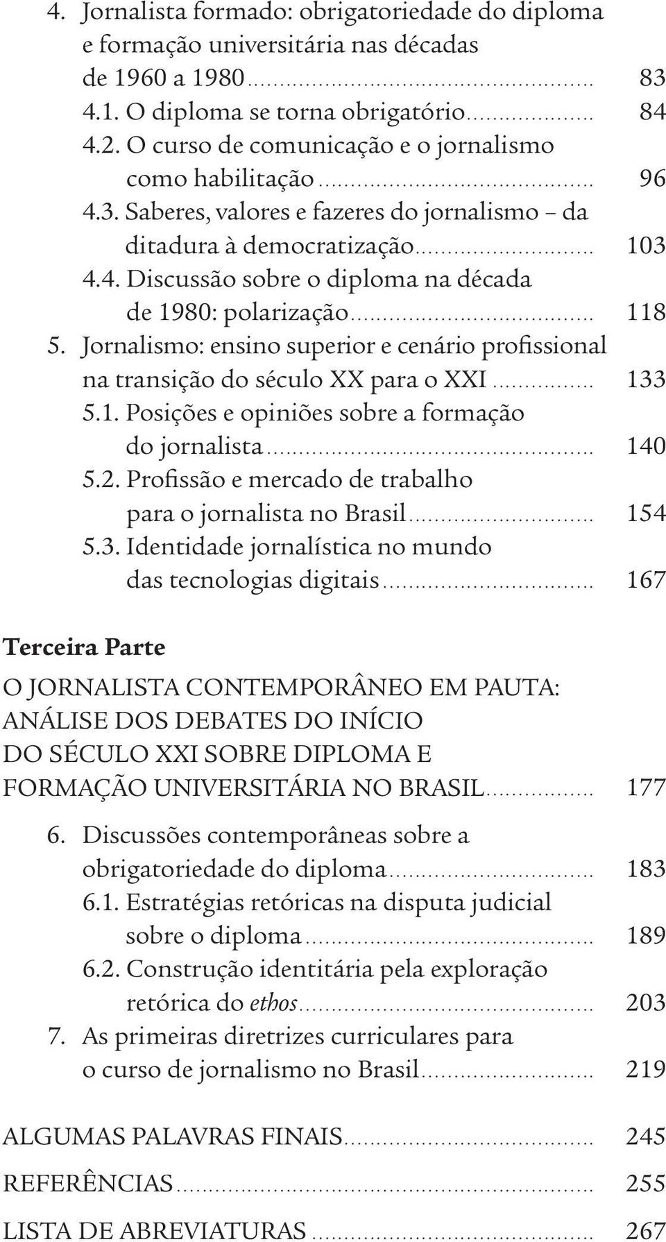 .. 118 5. Jornalismo: ensino superior e cenário profissional na transição do século XX para o XXI... 133 5.1. Posições e opiniões sobre a formação do jornalista... 140 5.2.