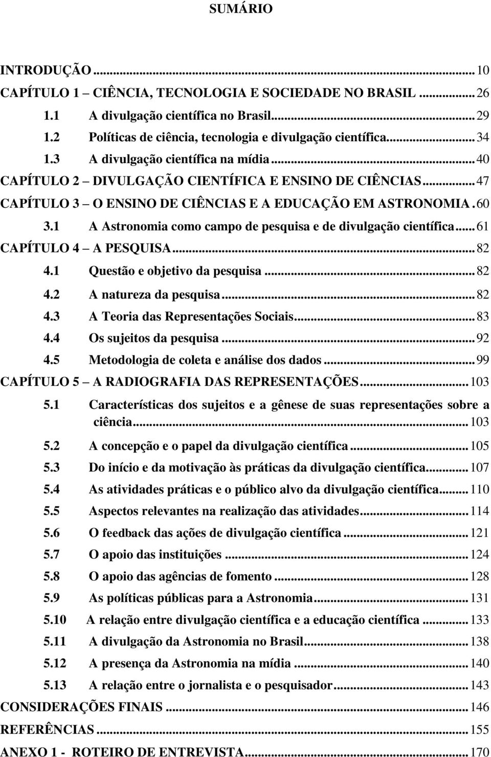 1 A Astronomia como campo de pesquisa e de divulgação científica... 61 CAPÍTULO 4 A PESQUISA... 82 4.1 Questão e objetivo da pesquisa... 82 4.2 A natureza da pesquisa... 82 4.3 A Teoria das Representações Sociais.