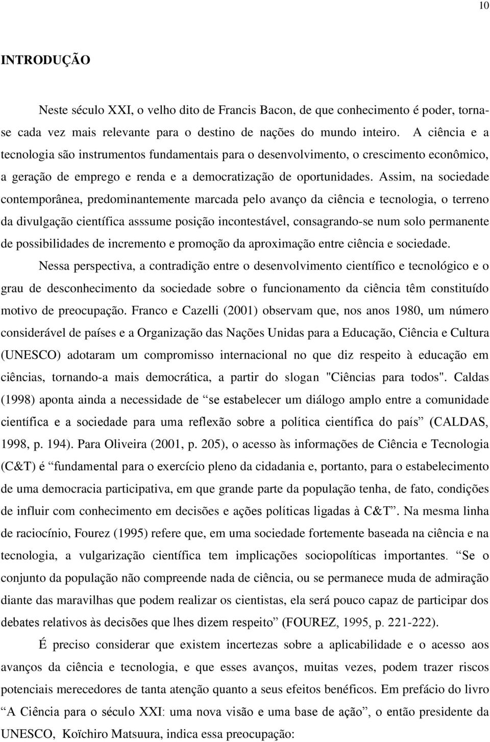 Assim, na sociedade contemporânea, predominantemente marcada pelo avanço da ciência e tecnologia, o terreno da divulgação científica asssume posição incontestável, consagrando-se num solo permanente