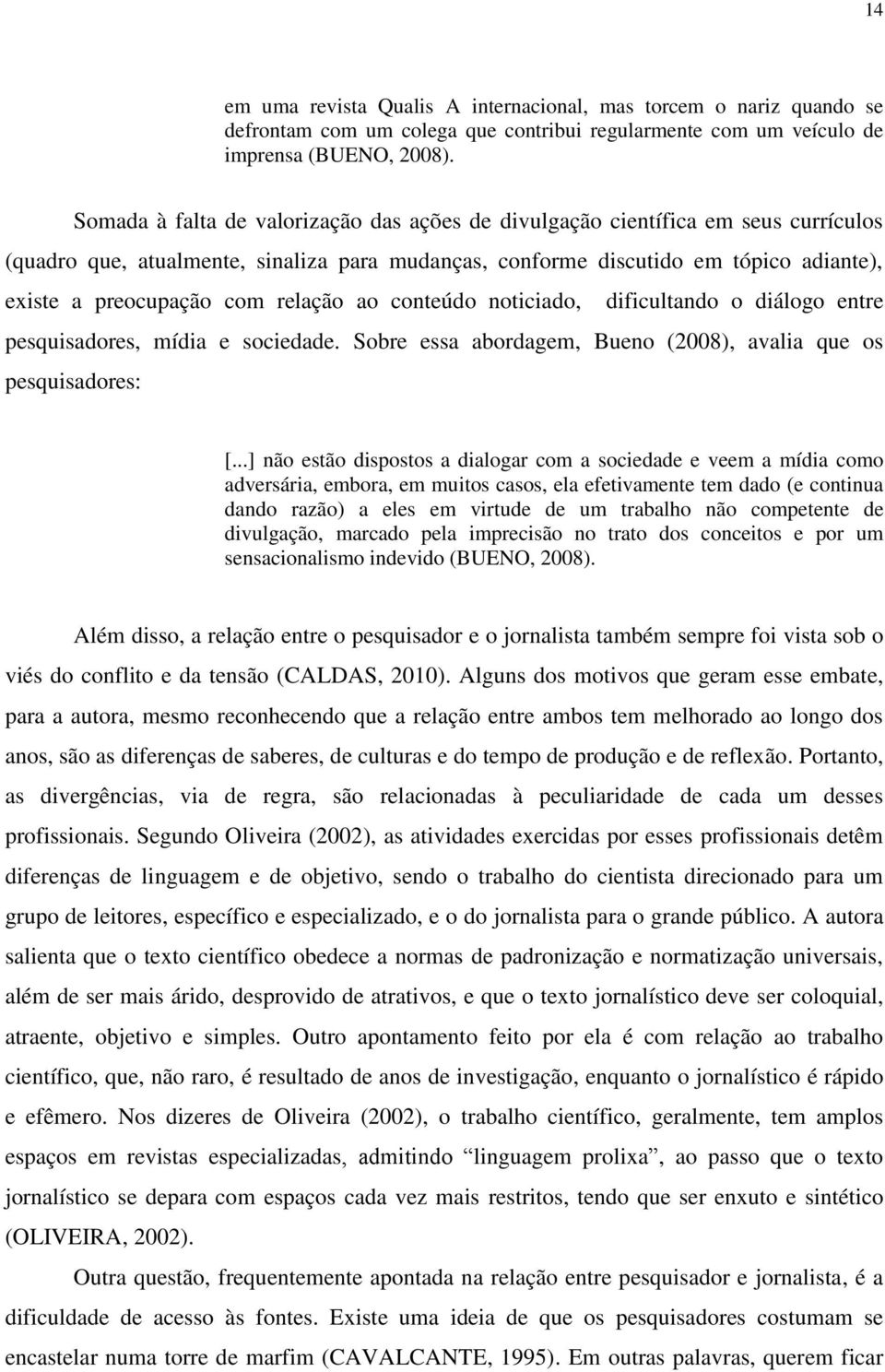 relação ao conteúdo noticiado, dificultando o diálogo entre pesquisadores, mídia e sociedade. Sobre essa abordagem, Bueno (2008), avalia que os pesquisadores: [.