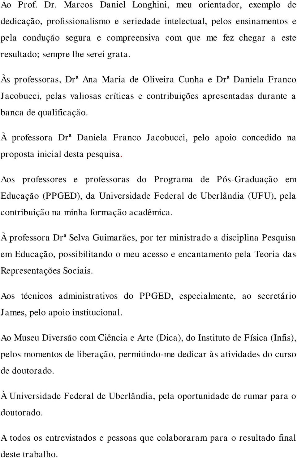 resultado; sempre lhe serei grata. Às professoras, Drª Ana Maria de Oliveira Cunha e Drª Daniela Franco Jacobucci, pelas valiosas críticas e contribuições apresentadas durante a banca de qualificação.