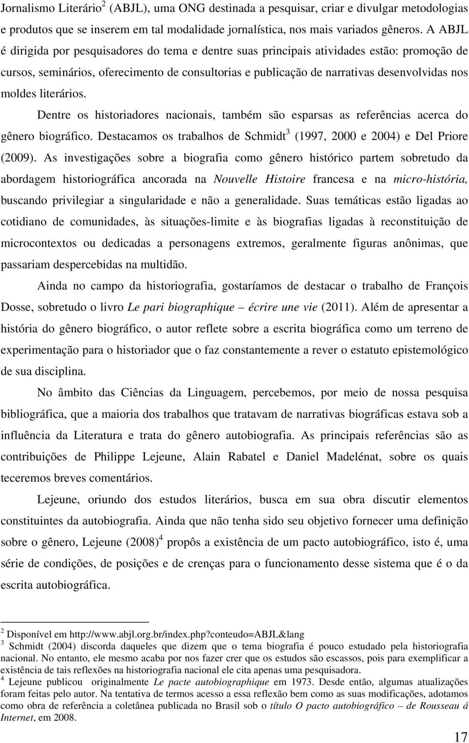 literários. Dentre os historiadores nacionais, também são esparsas as referências acerca do gênero biográfico. Destacamos os trabalhos de Schmidt 3 (1997, 2000 e 2004) e Del Priore (2009).