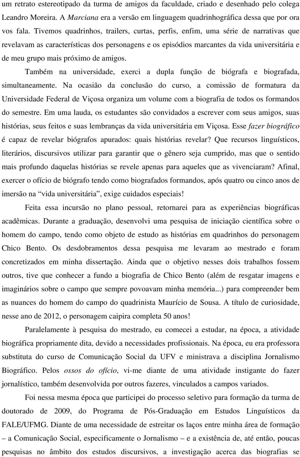 próximo de amigos. Também na universidade, exerci a dupla função de biógrafa e biografada, simultaneamente.