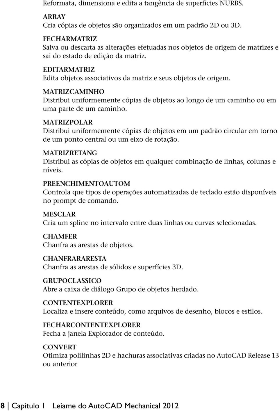 EDITARMATRIZ Edita objetos associativos da matriz e seus objetos de origem. MATRIZCAMINHO Distribui uniformemente cópias de objetos ao longo de um caminho ou em uma parte de um caminho.