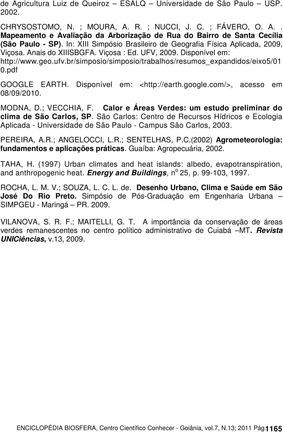 br/simposio/simposio/trabalhos/resumos_expandidos/eixo5/01 0.pdf GOOGLE EARTH. Disponível em: <http://earth.google.com/>, acesso em 08/09/2010. MODNA, D.; VECCHIA, F.