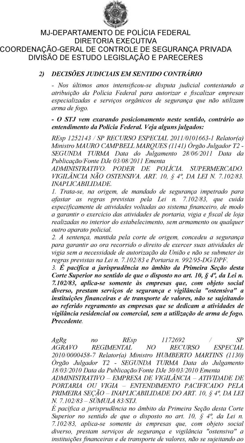 Veja alguns julgados: REsp 1252143 / SP RECURSO ESPECIAL 2011/0101663-1 Relator(a) Ministro MAURO CAMPBELL MARQUES (1141) Órgão Julgador T2 - SEGUNDA TURMA Data do Julgamento 28/06/2011 Data da