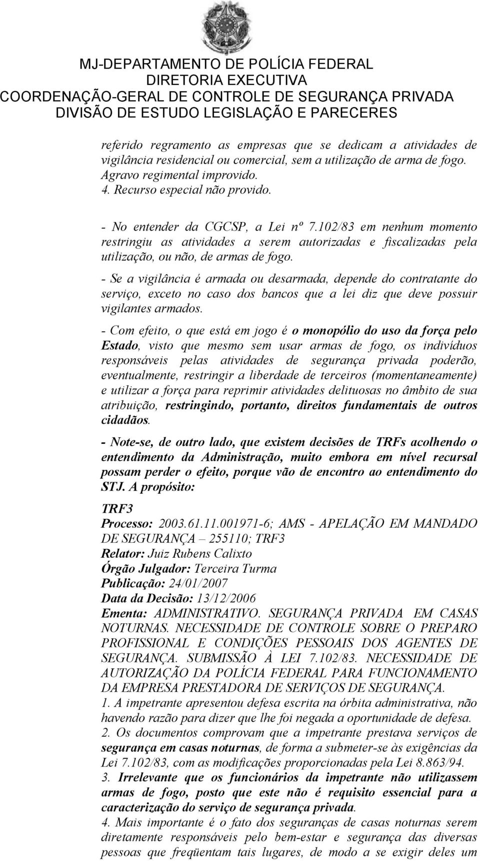 - Se a vigilância é armada ou desarmada, depende do contratante do serviço, exceto no caso dos bancos que a lei diz que deve possuir vigilantes armados.