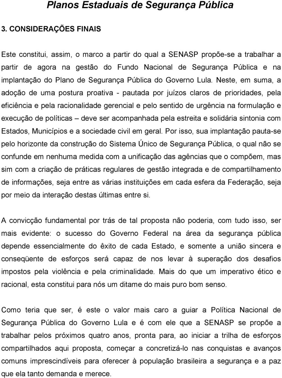 Neste, em suma, a adoção de uma postura proativa - pautada por juízos claros de prioridades, pela eficiência e pela racionalidade gerencial e pelo sentido de urgência na formulação e execução de