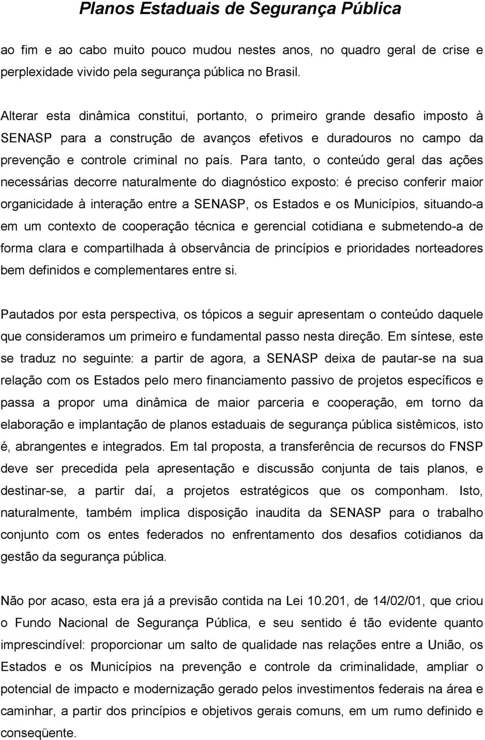 Para tanto, o conteúdo geral das ações necessárias decorre naturalmente do diagnóstico exposto: é preciso conferir maior organicidade à interação entre a SENASP, os Estados e os Municípios,