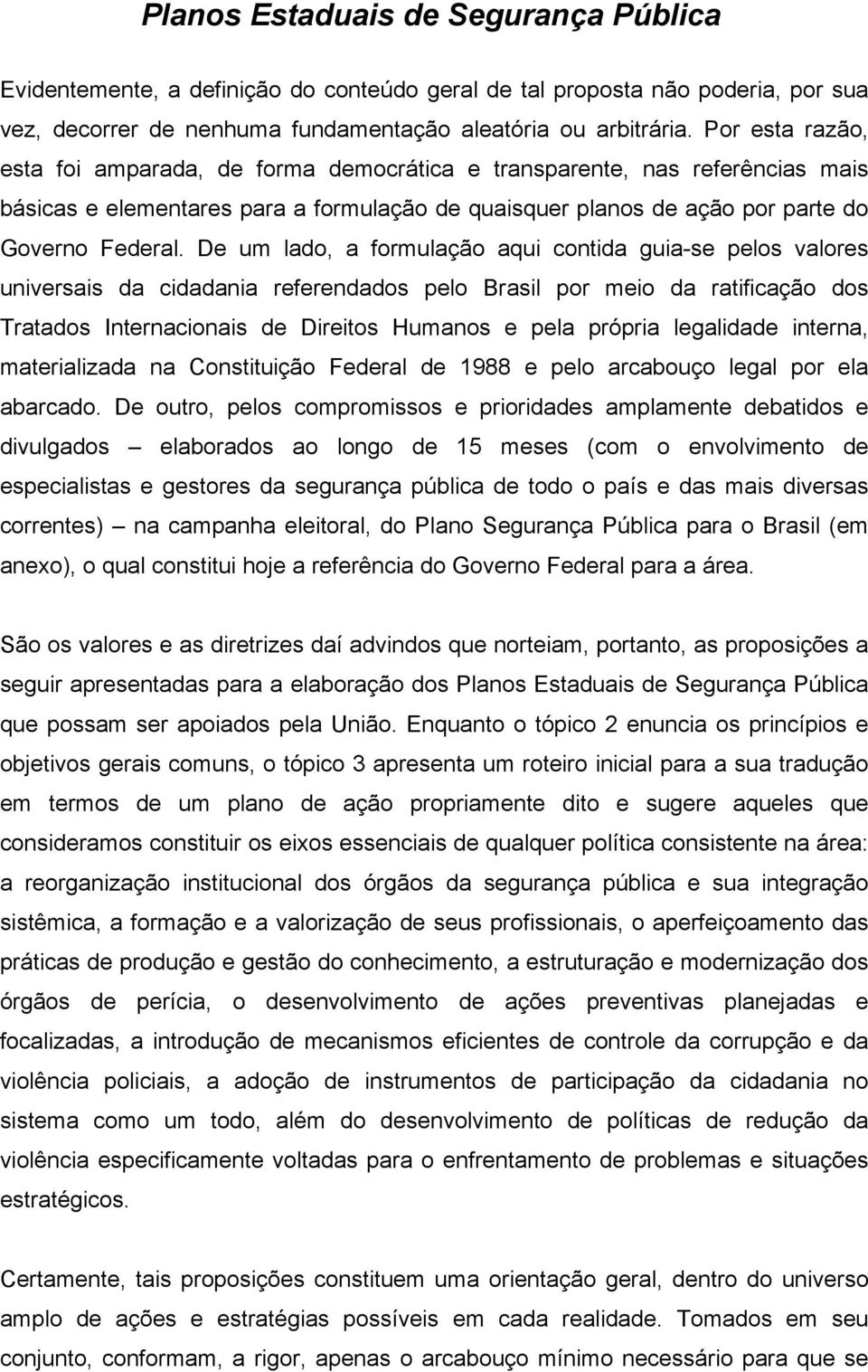 De um lado, a formulação aqui contida guia-se pelos valores universais da cidadania referendados pelo Brasil por meio da ratificação dos Tratados Internacionais de Direitos Humanos e pela própria