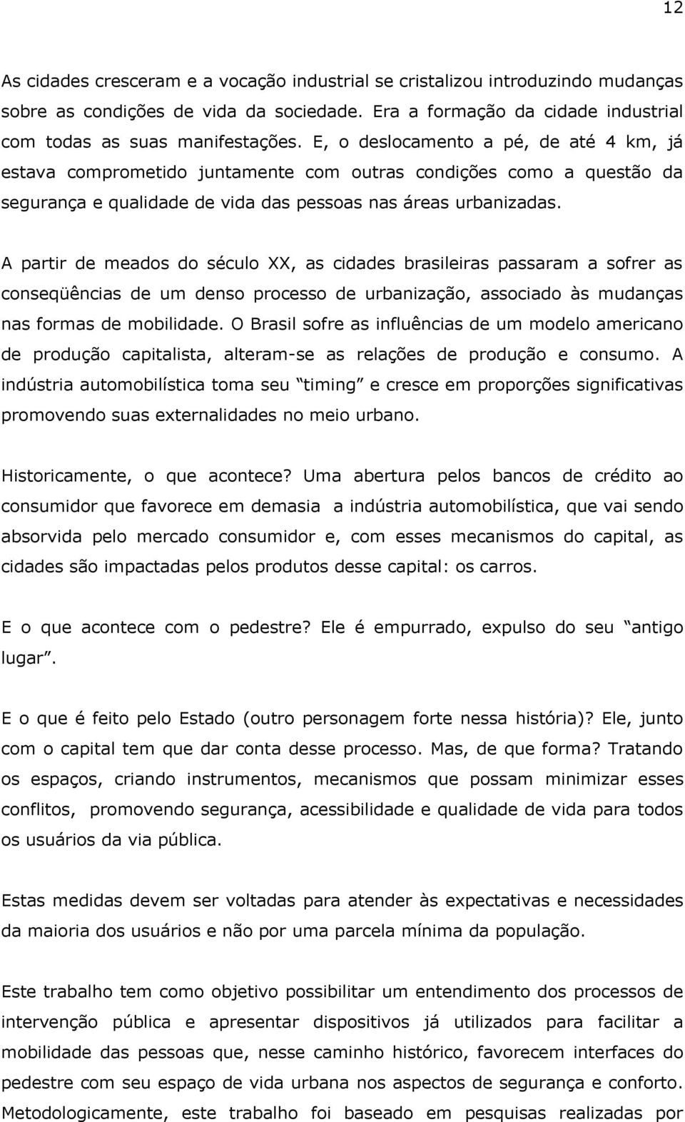 A partir de meados do século XX, as cidades brasileiras passaram a sofrer as conseqüências de um denso processo de urbanização, associado às mudanças nas formas de mobilidade.