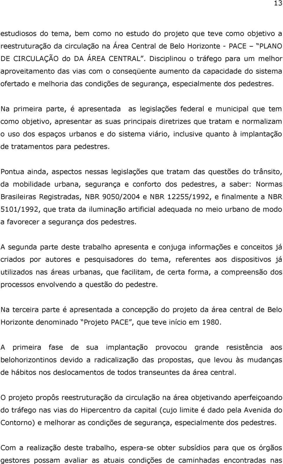 Na primeira parte, é apresentada as legislações federal e municipal que tem como objetivo, apresentar as suas principais diretrizes que tratam e normalizam o uso dos espaços urbanos e do sistema