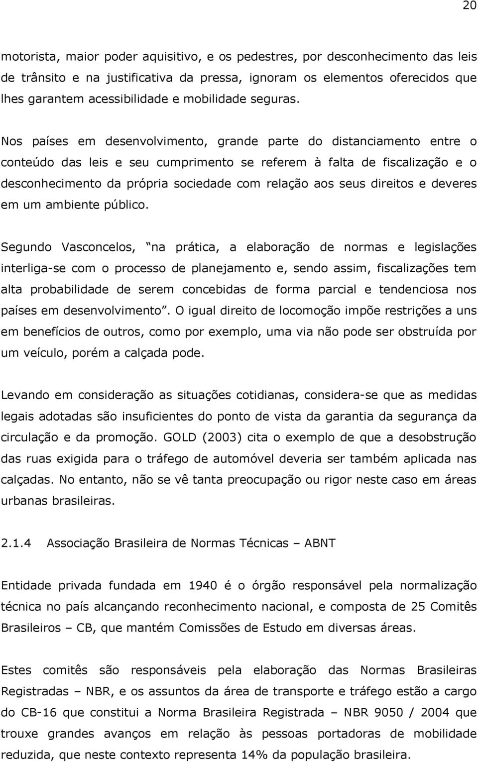 Nos países em desenvolvimento, grande parte do distanciamento entre o conteúdo das leis e seu cumprimento se referem à falta de fiscalização e o desconhecimento da própria sociedade com relação aos