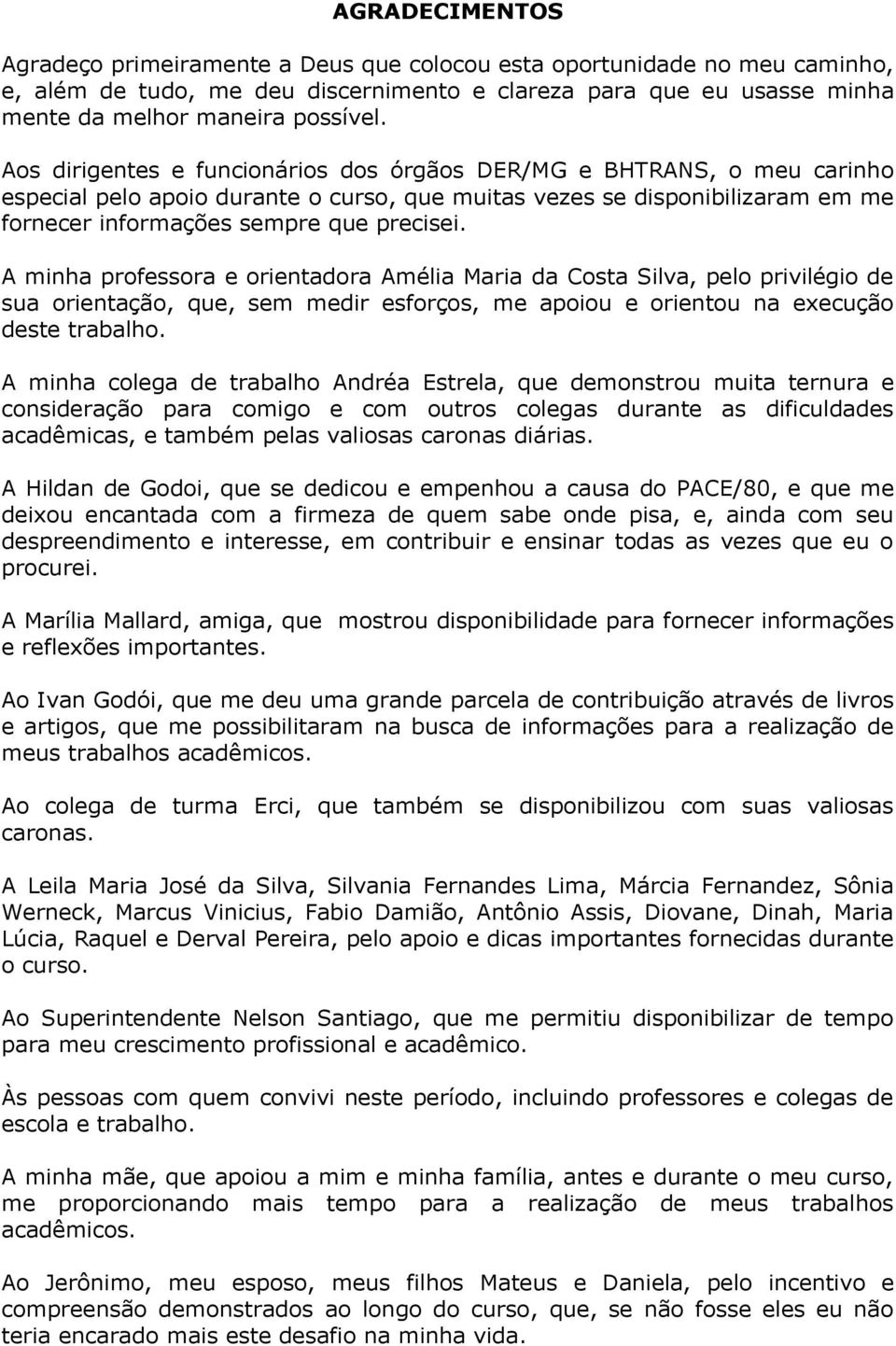 A minha professora e orientadora Amélia Maria da Costa Silva, pelo privilégio de sua orientação, que, sem medir esforços, me apoiou e orientou na execução deste trabalho.