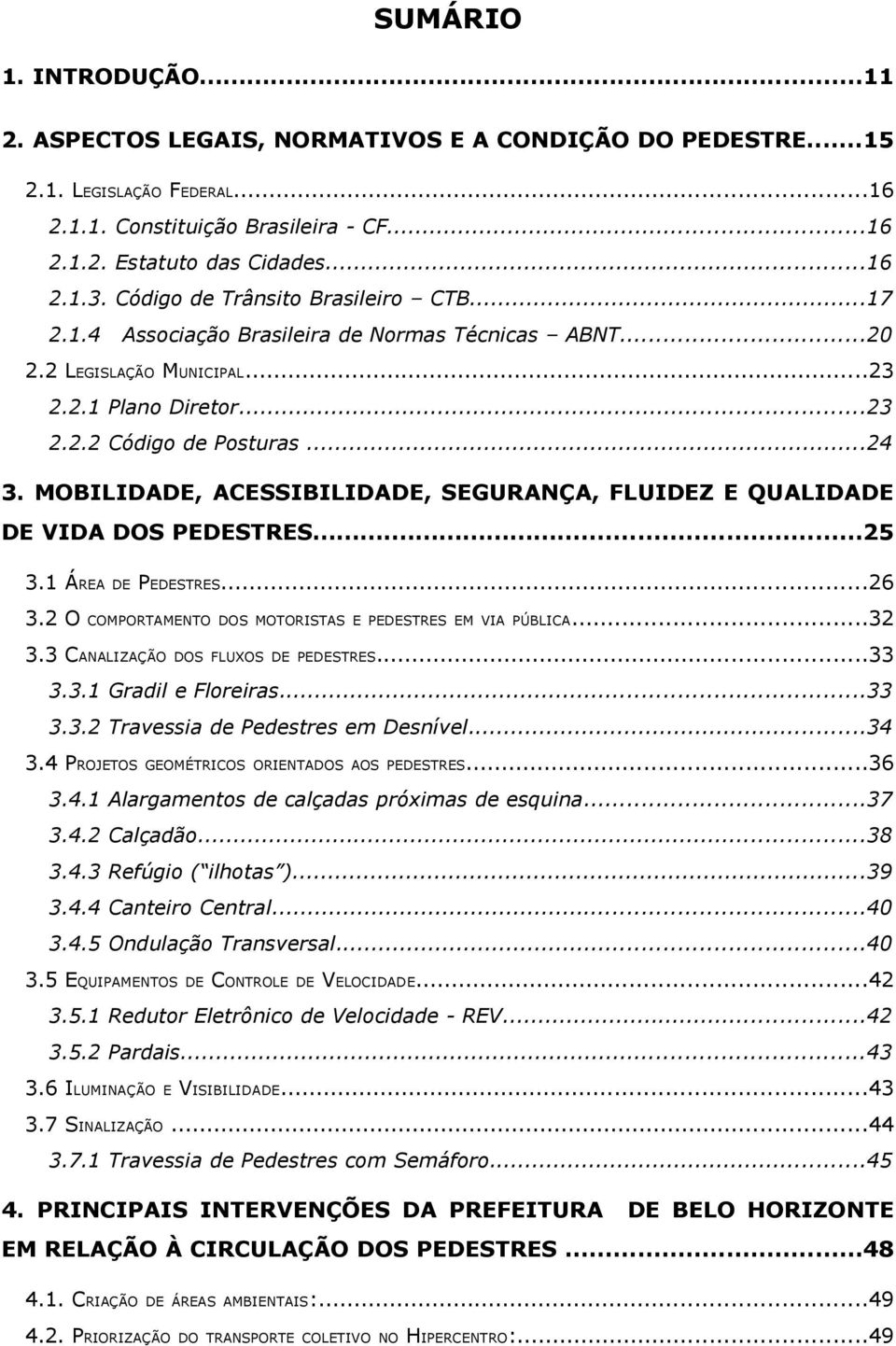 MOBILIDADE, ACESSIBILIDADE, SEGURANÇA, FLUIDEZ E QUALIDADE DE VIDA DOS PEDESTRES...25 3.1 ÁREA 3.2 O DE PEDESTRES...26 COMPORTAMENTO DOS MOTORISTAS E PEDESTRES EM VIA PÚBLICA...32 3.