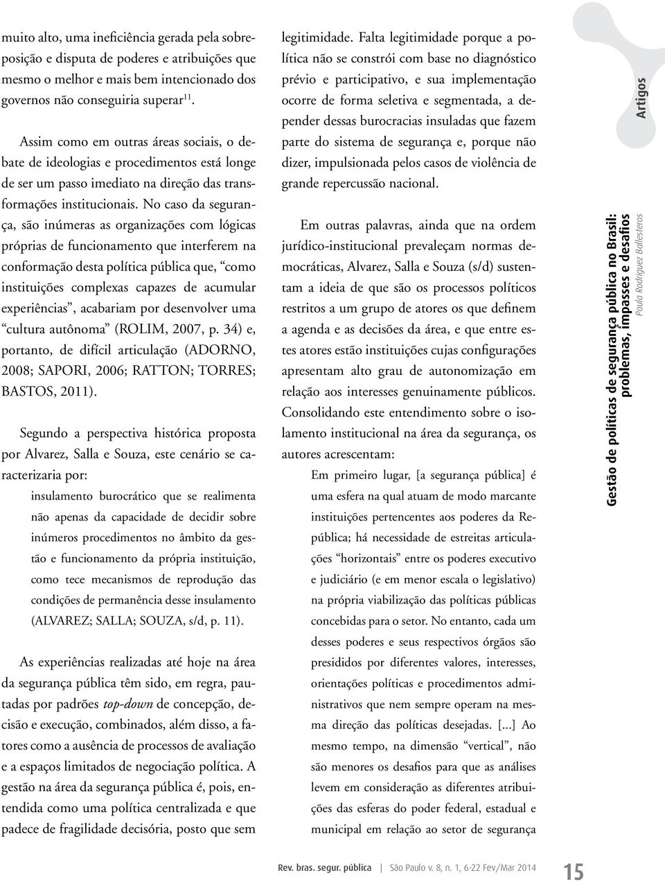 No caso da segurança, são inúmeras as organizações com lógicas próprias de funcionamento que interferem na conformação desta política pública que, como instituições complexas capazes de acumular