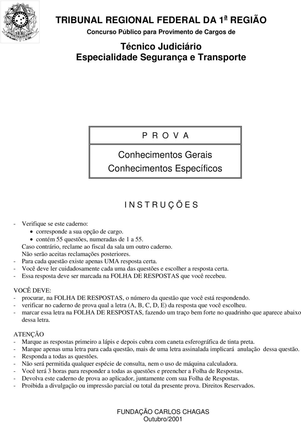 Não serão aceitas reclamações posteriores. - Para cada questão existe apenas UMA resposta certa. - Você deve ler cuidadosamente cada uma das questões e escolher a resposta certa.