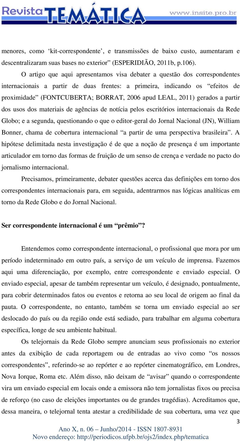 LEAL, 2011) gerados a partir dos usos dos materiais de agências de notícia pelos escritórios internacionais da Rede Globo; e a segunda, questionando o que o editor-geral do Jornal Nacional (JN),