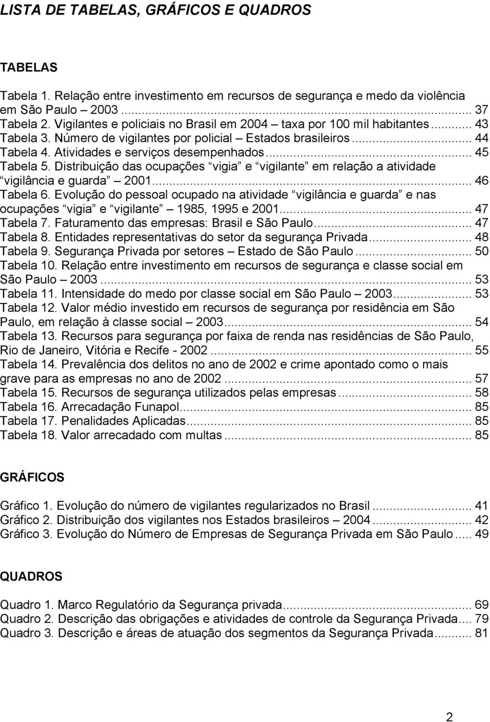 .. 45 Tabela 5. Distribuição das ocupações vigia e vigilante em relação a atividade vigilância e guarda 2001... 46 Tabela 6.