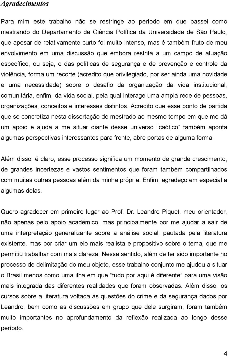 violência, forma um recorte (acredito que privilegiado, por ser ainda uma novidade e uma necessidade) sobre o desafio da organização da vida institucional, comunitária, enfim, da vida social, pela