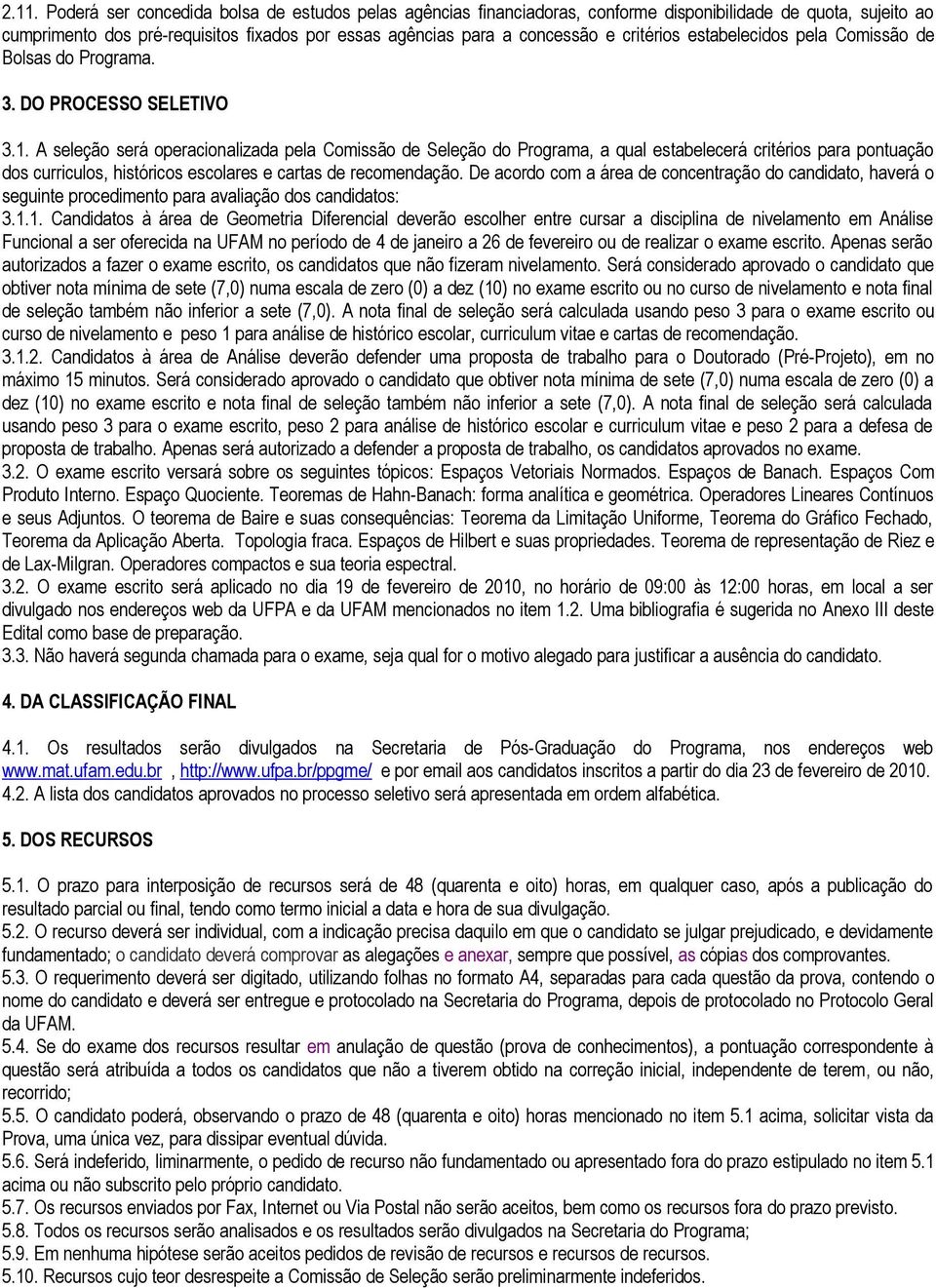 A seleção será operacionalizada pela Comissão de Seleção do Programa, a qual estabelecerá critérios para pontuação dos curriculos, históricos escolares e cartas de recomendação.