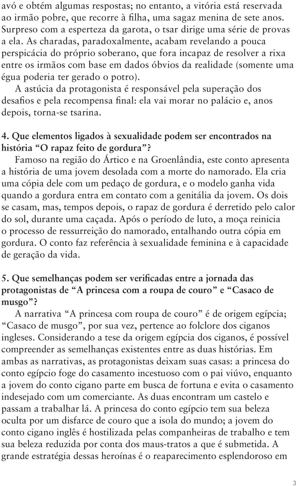 As charadas, paradoxalmente, acabam revelando a pouca perspicácia do próprio soberano, que fora incapaz de resolver a rixa entre os irmãos com base em dados óbvios da realidade (somente uma égua