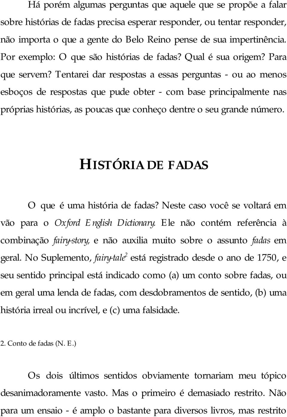 Tentarei dar respostas a essas perguntas - ou ao menos esboços de respostas que pude obter - com base principalmente nas próprias histórias, as poucas que conheço dentre o seu grande número.