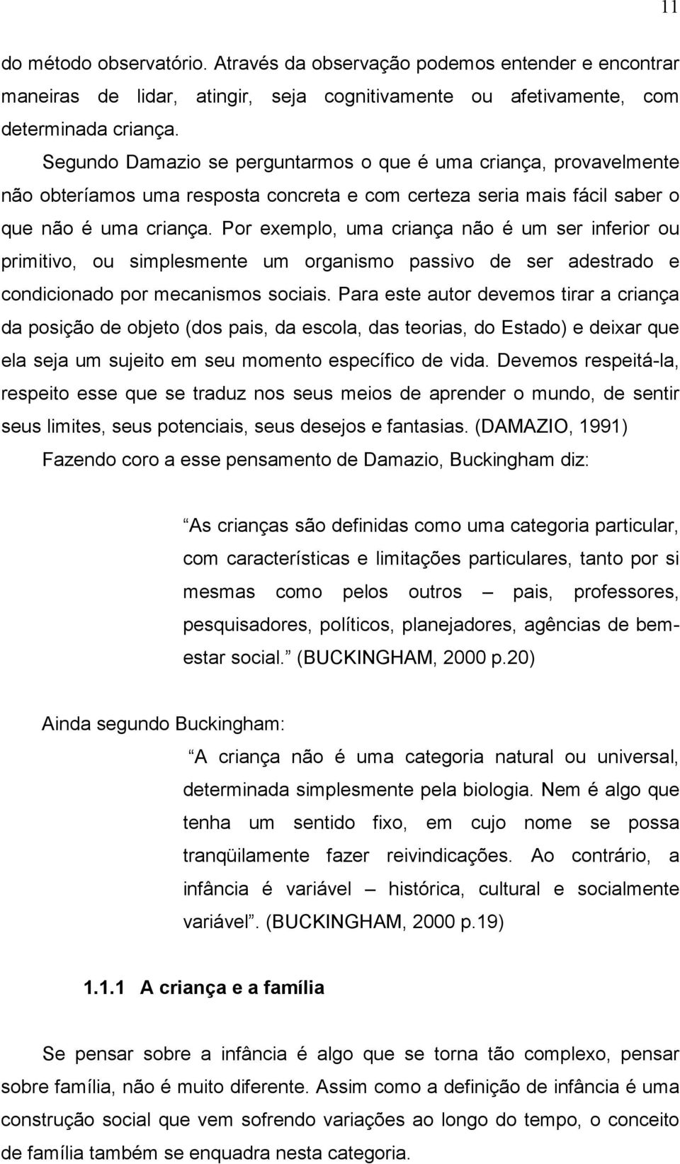 Por exemplo, uma criança não é um ser inferior ou primitivo, ou simplesmente um organismo passivo de ser adestrado e condicionado por mecanismos sociais.