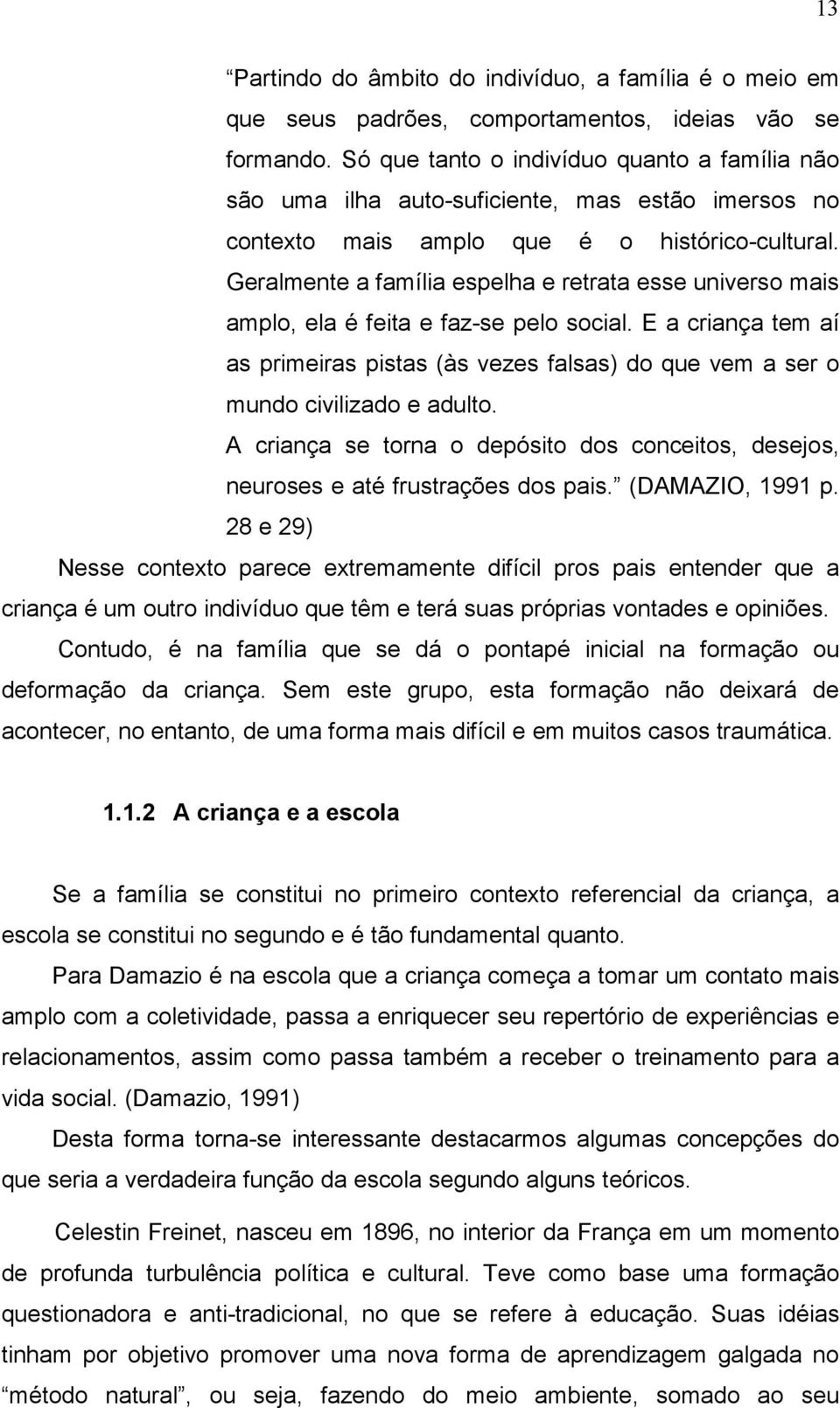 Geralmente a família espelha e retrata esse universo mais amplo, ela é feita e faz-se pelo social.