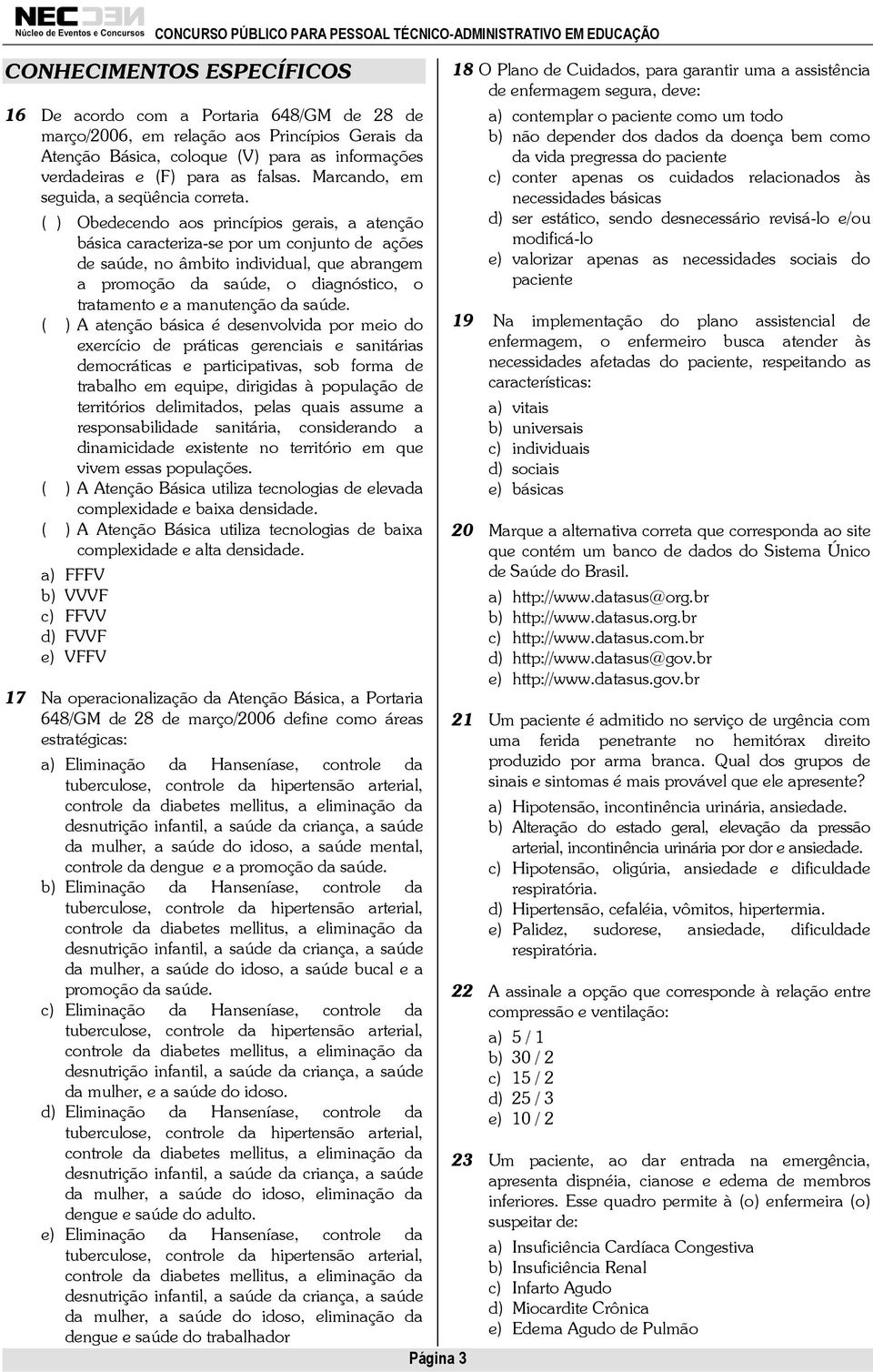 ( ) Obedecendo aos princípios gerais, a atenção básica caracteriza-se por um conjunto de ações de saúde, no âmbito individual, que abrangem a promoção da saúde, o diagnóstico, o tratamento e a