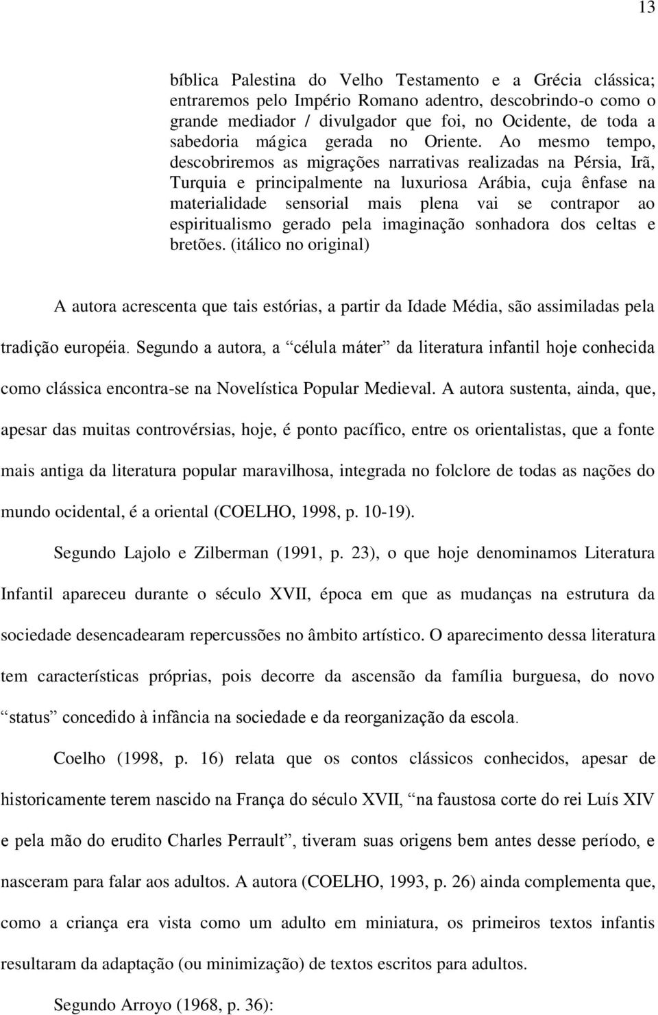 Ao mesmo tempo, descobriremos as migrações narrativas realizadas na Pérsia, Irã, Turquia e principalmente na luxuriosa Arábia, cuja ênfase na materialidade sensorial mais plena vai se contrapor ao