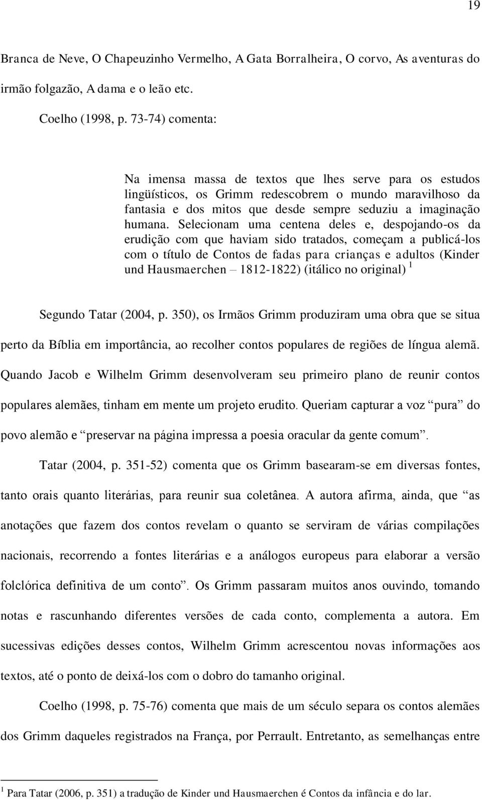 Selecionam uma centena deles e, despojando-os da erudição com que haviam sido tratados, começam a publicá-los com o título de Contos de fadas para crianças e adultos (Kinder und Hausmaerchen