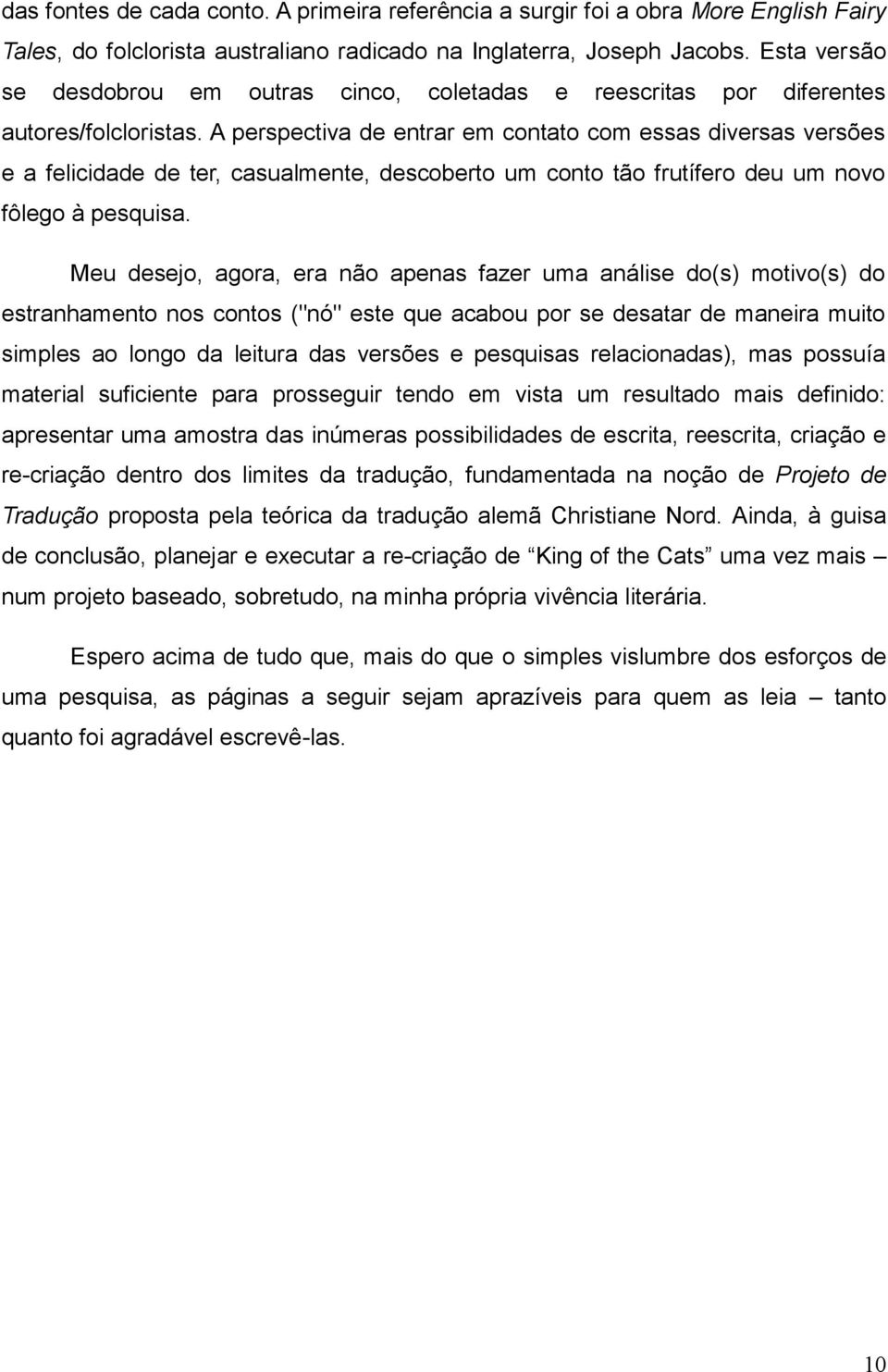 A perspectiva de entrar em contato com essas diversas versões e a felicidade de ter, casualmente, descoberto um conto tão frutífero deu um novo fôlego à pesquisa.