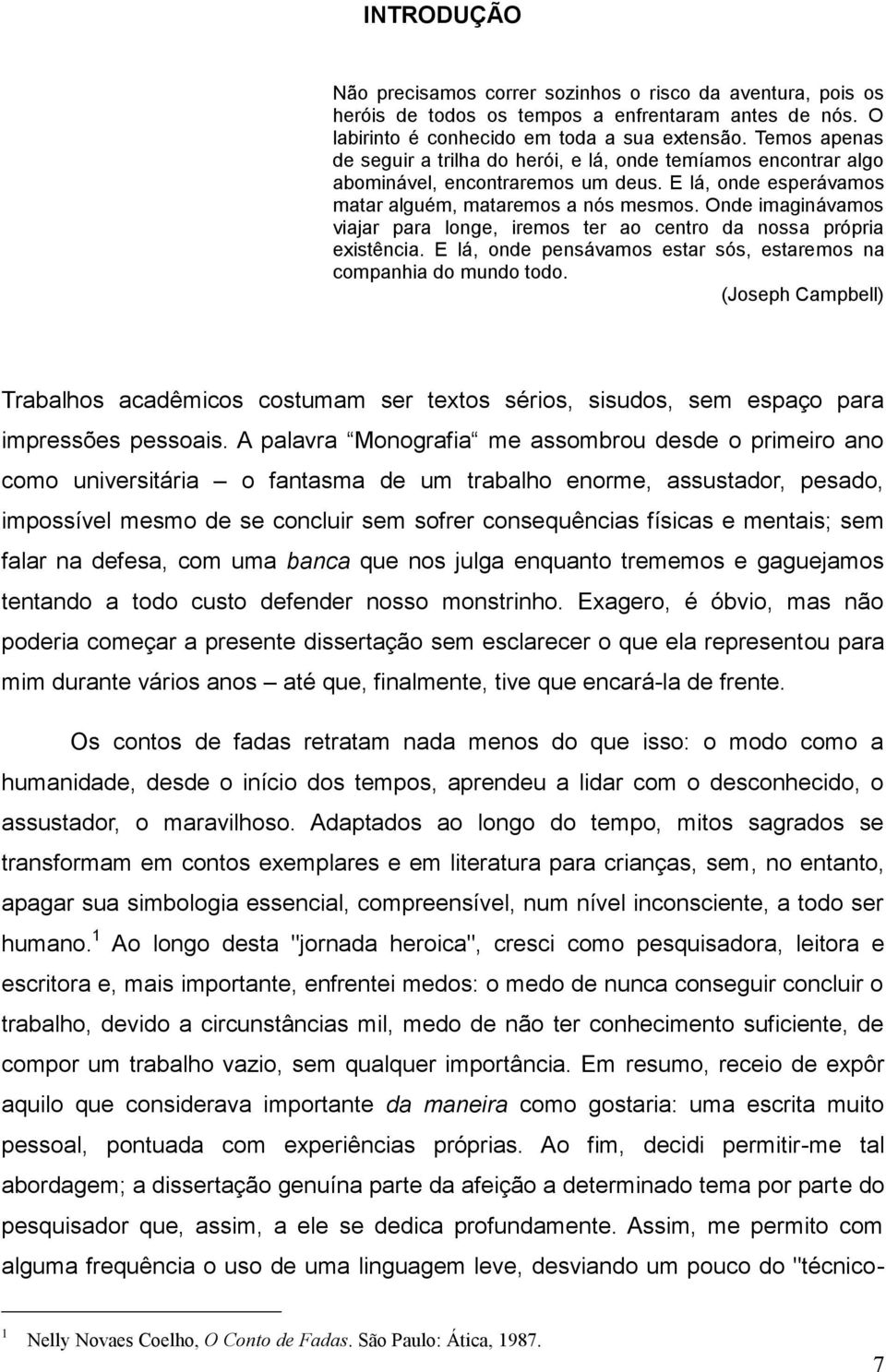 Onde imaginávamos viajar para longe, iremos ter ao centro da nossa própria existência. E lá, onde pensávamos estar sós, estaremos na companhia do mundo todo.