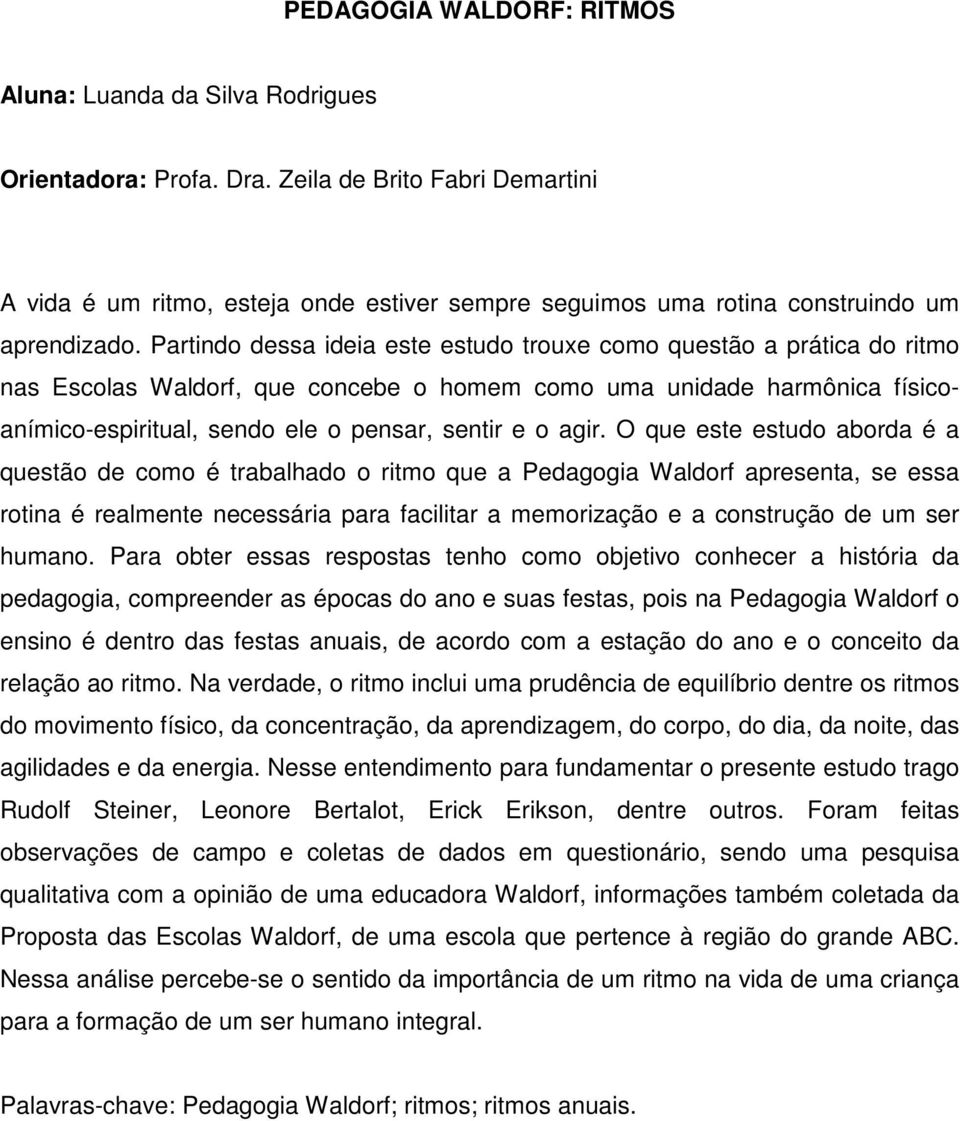 Partindo dessa ideia este estudo trouxe como questão a prática do ritmo nas Escolas Waldorf, que concebe o homem como uma unidade harmônica físicoanímico-espiritual, sendo ele o pensar, sentir e o