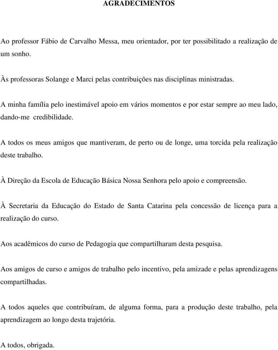 A todos os meus amigos que mantiveram, de perto ou de longe, uma torcida pela realização deste trabalho. À Direção da Escola de Educação Básica Nossa Senhora pelo apoio e compreensão.