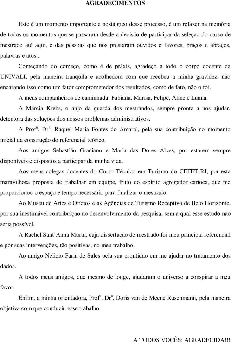 .. Começando do começo, como é de práxis, agradeço a todo o corpo docente da UNIVALI, pela maneira tranqüila e acolhedora com que recebeu a minha gravidez, não encarando isso como um fator