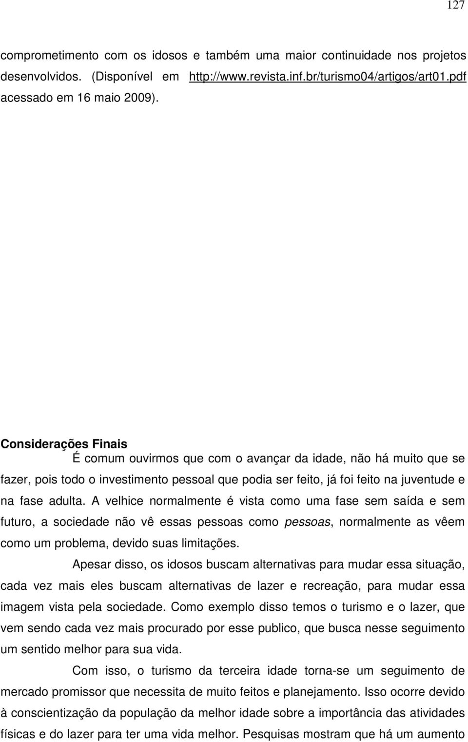 A velhice normalmente é vista como uma fase sem saída e sem futuro, a sociedade não vê essas pessoas como pessoas, normalmente as vêem como um problema, devido suas limitações.