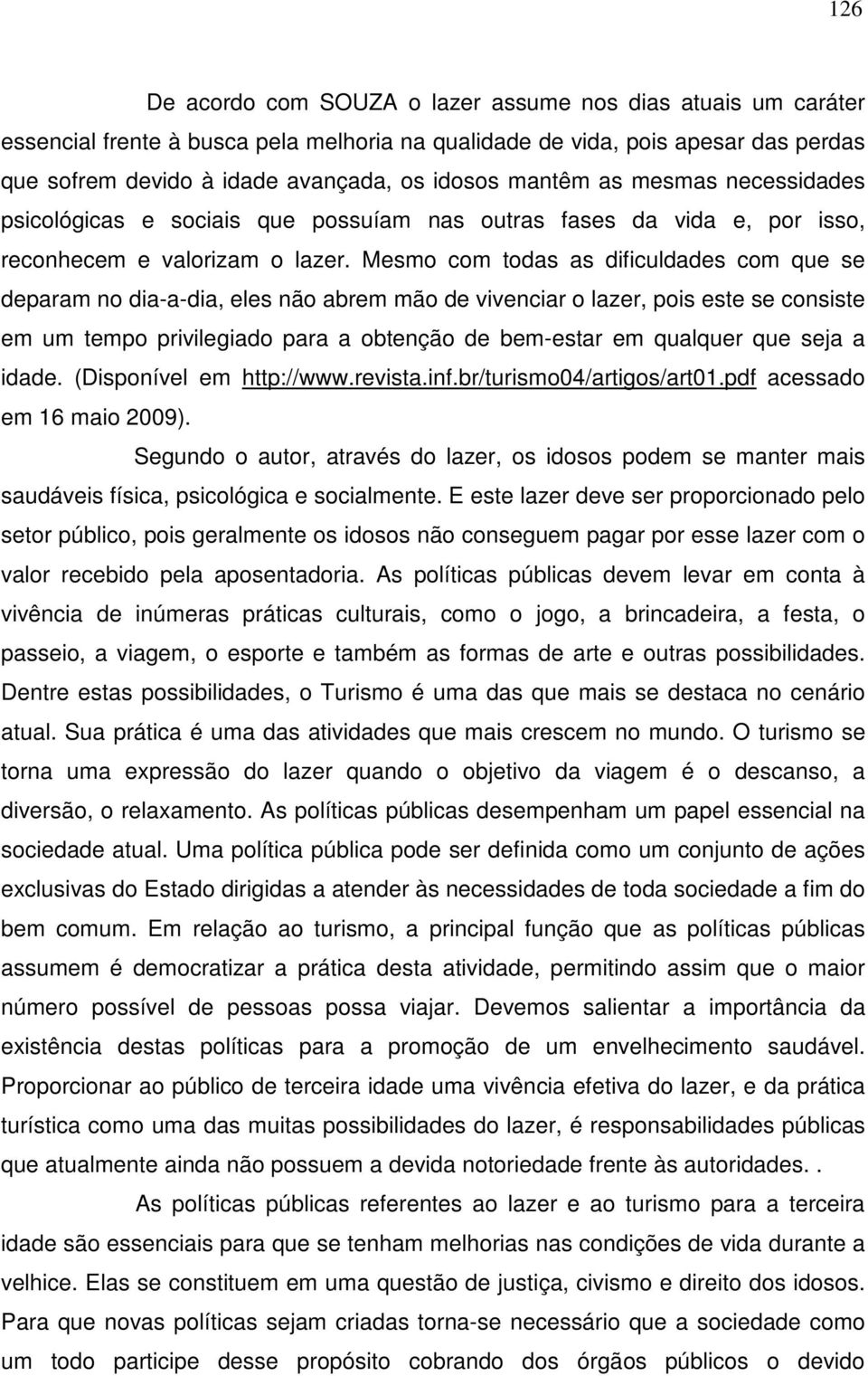 Mesmo com todas as dificuldades com que se deparam no dia-a-dia, eles não abrem mão de vivenciar o lazer, pois este se consiste em um tempo privilegiado para a obtenção de bem-estar em qualquer que