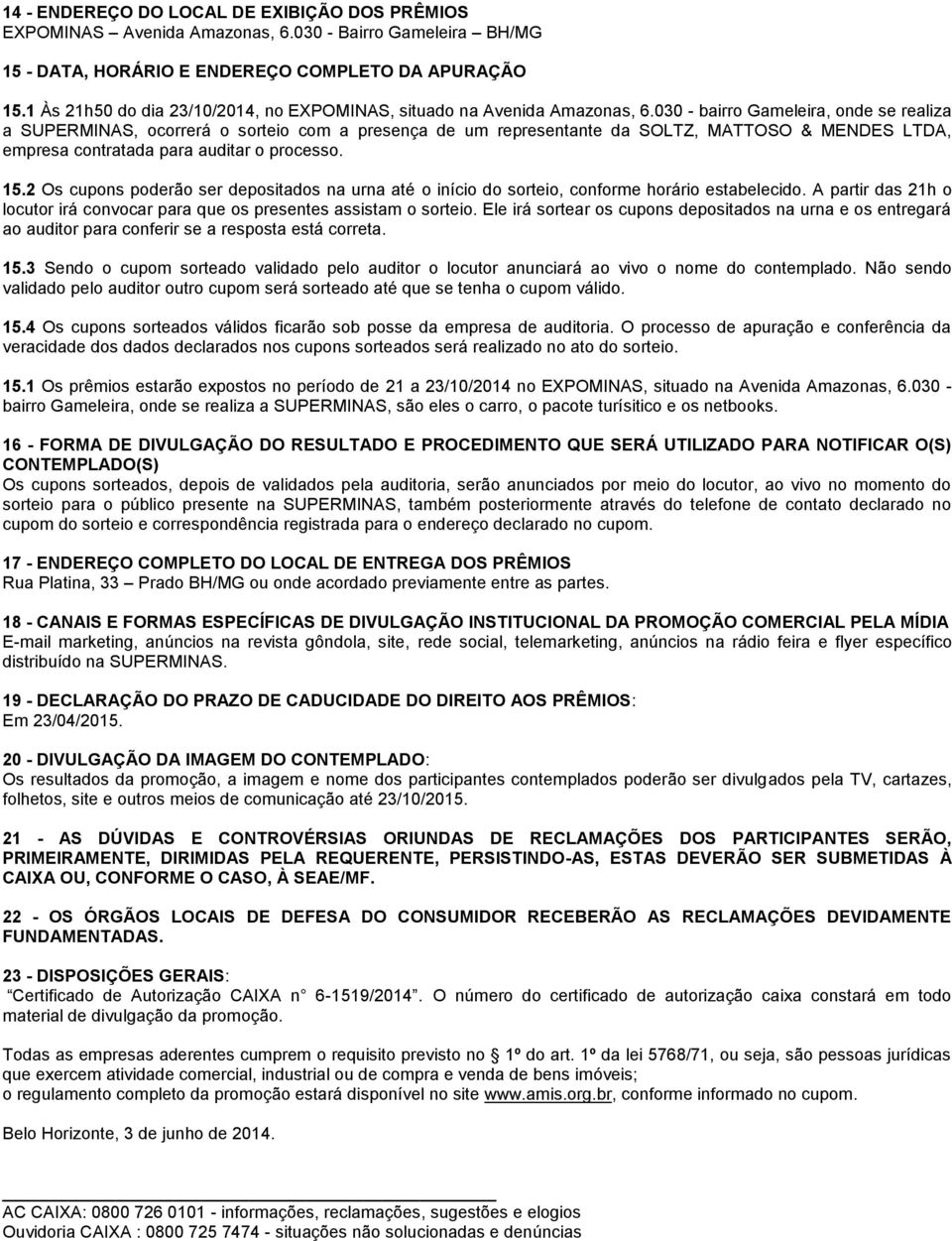 030 - bairro Gameleira, onde se realiza a SUPERMINAS, ocorrerá o sorteio com a presença de um representante da SOLTZ, MATTOSO & MENDES LTDA, empresa contratada para auditar o processo. 15.