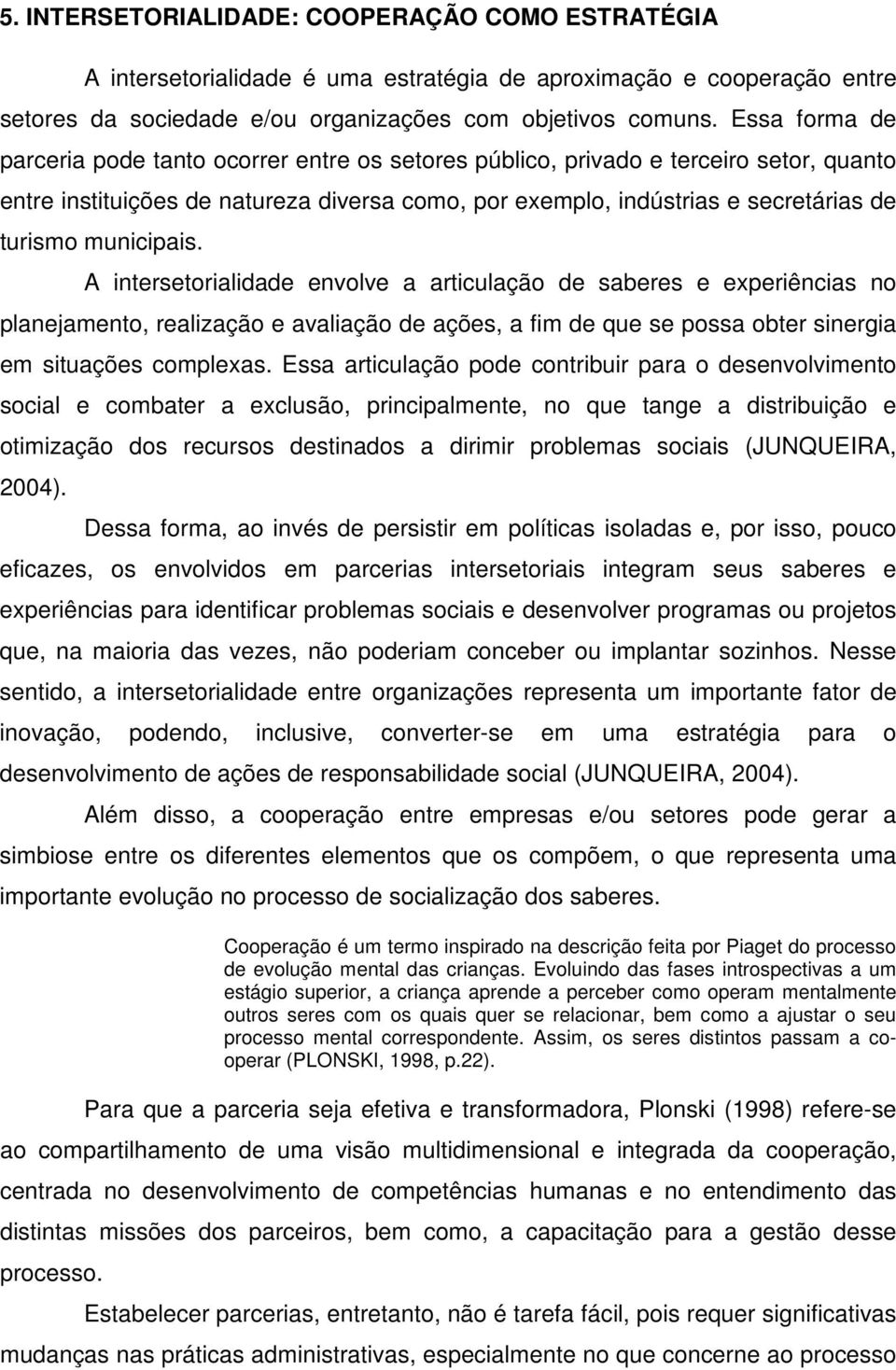 municipais. A intersetorialidade envolve a articulação de saberes e experiências no planejamento, realização e avaliação de ações, a fim de que se possa obter sinergia em situações complexas.