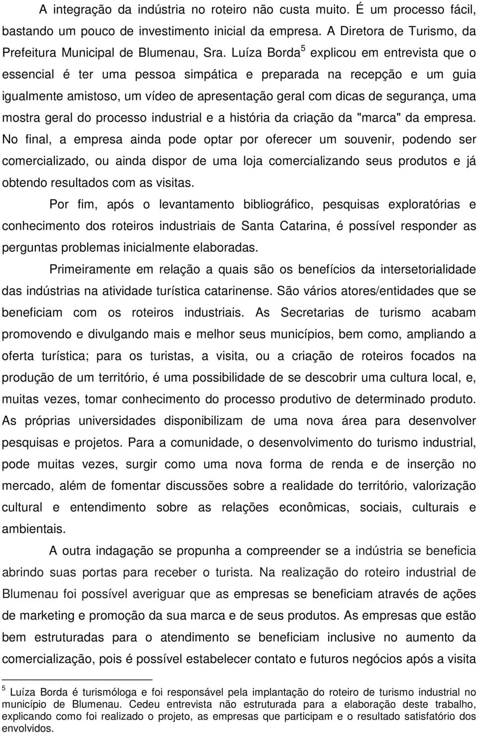 mostra geral do processo industrial e a história da criação da "marca" da empresa.