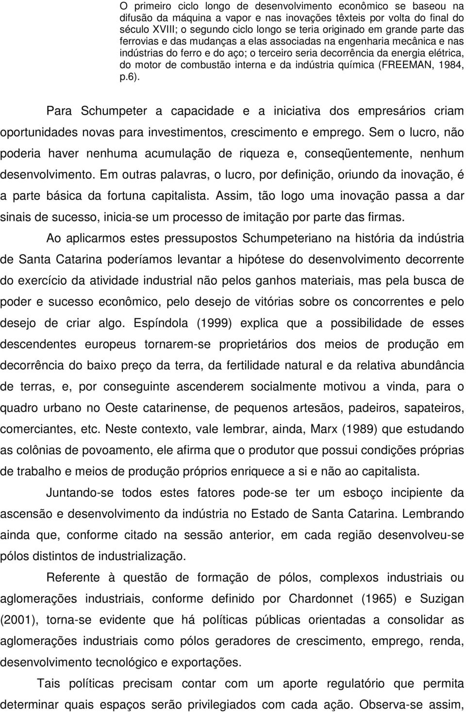 e da indústria química (FREEMAN, 1984, p.6). Para Schumpeter a capacidade e a iniciativa dos empresários criam oportunidades novas para investimentos, crescimento e emprego.