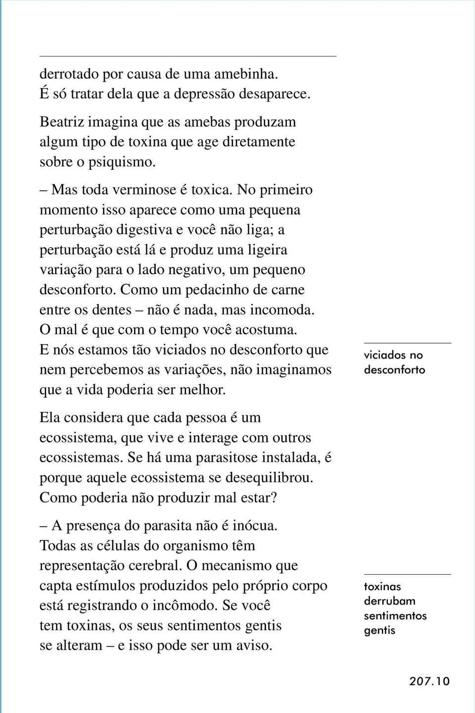 No primeiro momento isso aparece como uma pequena perturbação digestiva e você não liga; a perturbação está lá e produz uma ligeira variação para o lado negativo, um pequeno desconforto.